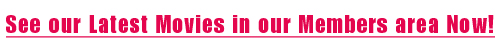 See our Latest Movies in our Members area Now!